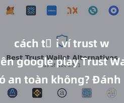 cách tải ví trust wallet trên google play Trust Wallet có an toàn không? Đánh giá ví điện tử cho người Việt