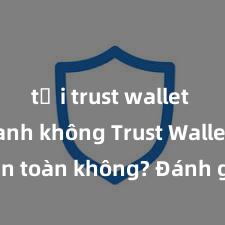 tải trust wallet ios nhanh không Trust Wallet có an toàn không? Đánh giá ví điện tử cho người Việt