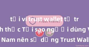 tải ví trust wallet từ trang web chính thức Tại sao người dùng Việt Nam nên sử dụng Trust Wallet? Lợi ích và rủi ro