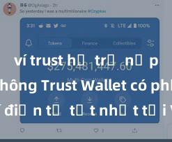 ví trust hỗ trợ nạp tiền không Trust Wallet có phải là ví điện tử tốt nhất tại Việt Nam không?